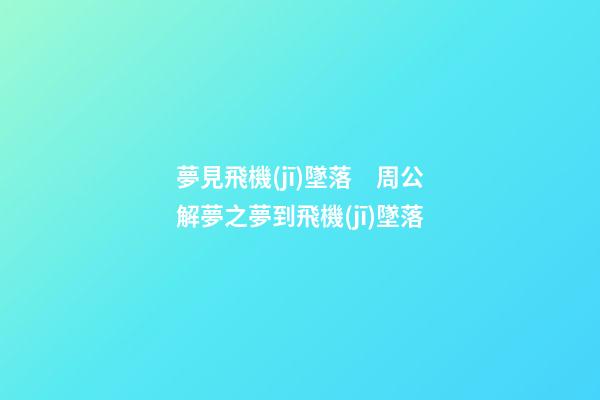 夢見飛機(jī)墜落　周公解夢之夢到飛機(jī)墜落